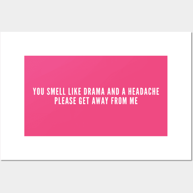 You Smell Like Drama And A Headache Get Away From Me - Mean Humor Wall Art by sillyslogans